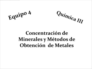 Concentración de
Minerales y Métodos de
Obtención de Metales
 