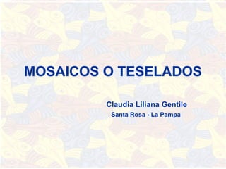 MOSAICOS O TESELADOS

         Claudia Liliana Gentile
          Santa Rosa - La Pampa
 