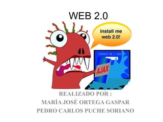 WEB 2.0




      REALIZADO POR :
 MARÍA JOSÉ ORTEGA GASPAR
PEDRO CARLOS PUCHE SORIANO
 