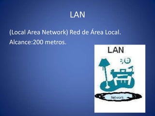LAN
(Local Area Network) Red de Área Local.
Alcance:200 metros.
 