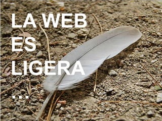 LA WEB
ES
LIGERA
…
 