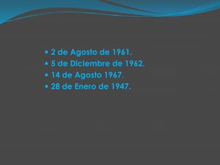  2 de Agosto de 1961.
 5 de Diciembre de 1962.
 14 de Agosto 1967.
 28 de Enero de 1947.
 