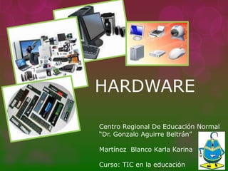 HARDWARE

Centro Regional De Educación Normal
“Dr. Gonzalo Aguirre Beltrán”

Martínez Blanco Karla Karina

Curso: TIC en la educación
 