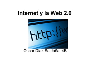 Internet y la Web 2.0




  Oscar Diaz Saldaña. 4B
 