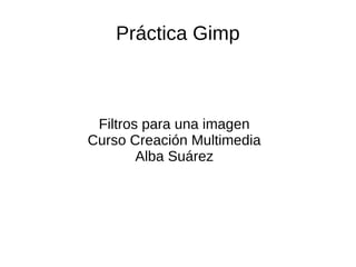 Práctica Gimp



 Filtros para una imagen
Curso Creación Multimedia
        Alba Suárez
 