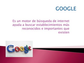 Es un motor de búsqueda de internet
ayuda a buscar establecimientos más
      reconocidos e importantes que
                             existen
 