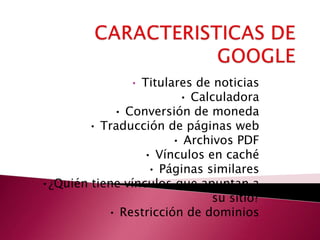 • Titulares de noticias
                        • Calculadora
            • Conversión de moneda
       • Traducción de páginas web
                       • Archivos PDF
                 • Vínculos en caché
                  • Páginas similares
•¿Quién tiene vínculos que apuntan a
                              su sitio?
           • Restricción de dominios
 