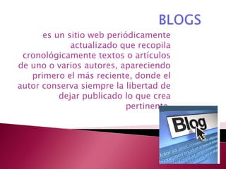 es un sitio web periódicamente
             actualizado que recopila
 cronológicamente textos o artículos
de uno o varios autores, apareciendo
   primero el más reciente, donde el
autor conserva siempre la libertad de
          dejar publicado lo que crea
                           pertinente.
 