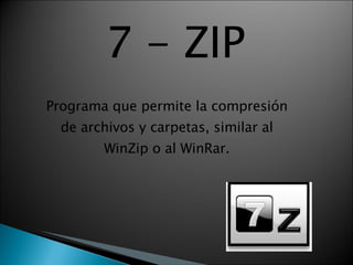 7   -   ZIP Programa que permite la compresión de archivos y carpetas, similar al WinZip o al WinRar. 