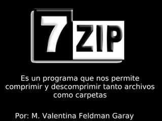 Es un programa que nos permite comprimir y descomprimir tanto archivos como carpetas Por: M. Valentina Feldman Garay 