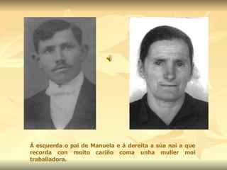 Á esquerda o pai de Manuela e á dereita a súa nai a que recorda con moito cariño coma unha muller moi traballadora. 