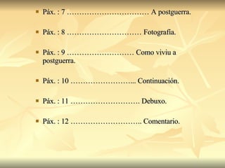Páx. : 7 …………………………… A postguerra. Páx. : 8 ………………………… Fotografía.  Páx. : 9 ……………………… Como viviu a postguerra.  Páx. : 10 ……………………... Continuación. Páx. : 11 ………………………. Debuxo. Páx. : 12 ……………………….. Comentario. 