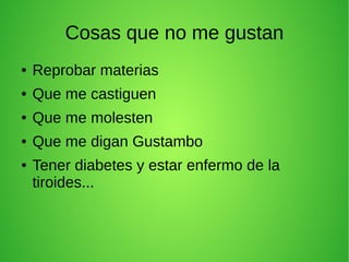 Cosas que no me gustan
● Reprobar materias
● Que me castiguen
● Que me molesten
● Que me digan Gustambo
● Tener diabetes y estar enfermo de la
tiroides...