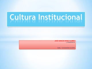 Cultura Institucional

            JOSÉ IGNACIO RIVAS FLORES
                             i_rivas@uma.es



               Cádiz, 1 de diciembre de 2012
 
