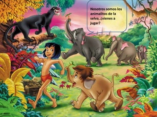 Nosotros somos los
animalitos de la
selva, ¿vienes a
jugar?
 