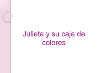 Julieta y su caja de
       colores
 