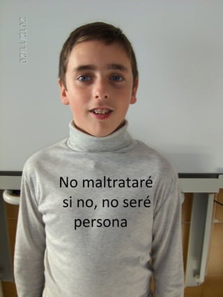 No maltrataré
si no, no seré
  persona
 