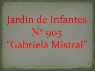 Jardín de Infantes
      Nº 905
“Gabriela Mistral”
 