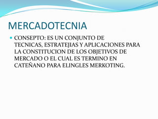 MERCADOTECNIA
 CONSEPTO: ES UN CONJUNTO DE
 TECNICAS, ESTRATEJIAS Y APLICACIONES PARA
 LA CONSTITUCION DE LOS OBJETIVOS DE
 MERCADO O EL CUAL ES TERMINO EN
 CATEÑANO PARA ELINGLES MERKOTING.
 