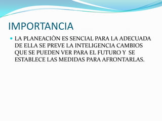 IMPORTANCIA
 LA PLANEACIÒN ES SENCIAL PARA LA ADECUADA
 DE ELLA SE PREVE LA INTELIGENCIA CAMBIOS
 QUE SE PUEDEN VER PARA EL FUTURO Y SE
 ESTABLECE LAS MEDIDAS PARA AFRONTARLAS.
 