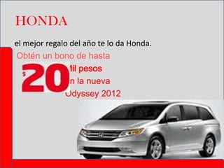 HONDA
el mejor regalo del año te lo da Honda.
Obtén un bono de hasta
Mil pesos
en la nueva
Odyssey 2012