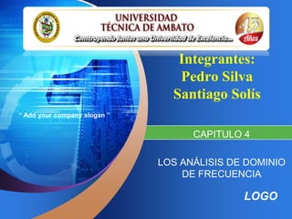 Integrantes:
                                 Pedro Silva
                                Santiago Solís
“ Add your company slogan ”


                                    CAPITULO 4

                              LOS ANÁLISIS DE DOMINIO
                                  DE FRECUENCIA

                                             LOGO
 