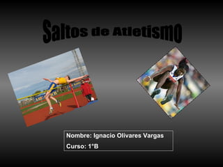 Saltos de Atletismo Nombre: Ignacio Olivares Vargas Curso: 1°B 