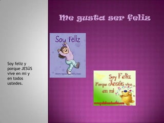 Me gusta ser feliz




Soy feliz y
porque JESÚS
vive en mi y
en todos
ustedes.
 