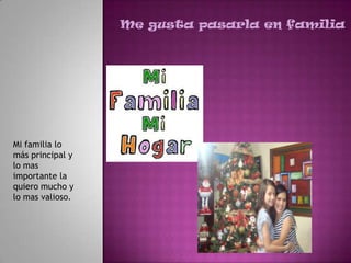 Me gusta pasarla en familia




Mi familia lo
más principal y
lo mas
importante la
quiero mucho y
lo mas valioso.
 