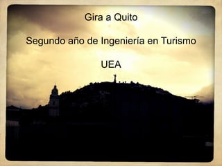 Gira a Quito

Segundo año de Ingeniería en Turismo

               UEA
 