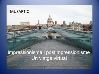 MUSARTIC




Impressionisme i postimpressionisme
          Un viatge virtual
 
