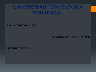 UNIVERSIDAD TECNOLÓGICA
           EQUINOCIAL

LUIS ANTONIO ROMERO



                      CIENCIAS DE LA EDUCACIÓN



PSICOPEDAGOGÍA
 