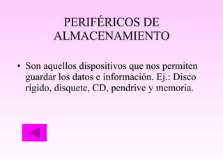 PERIFÉRICOS DE ALMACENAMIENTO Son aquellos dispositivos que nos permiten guardar los datos e información. Ej.: Disco rígido, disquete, CD, pendrive y memoria. 
