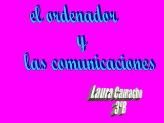 el ordenador  y  las comunicaciones Laura Camacho 3ºB 