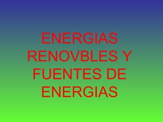ENERGIAS
RENOVBLES Y
FUENTES DE
ENERGIAS
 