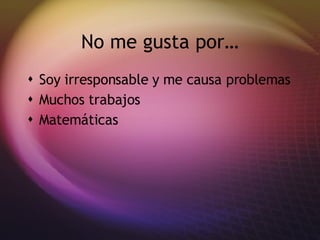 No me gusta por… Soy irresponsable y me causa problemas Muchos trabajos Matem áticas
