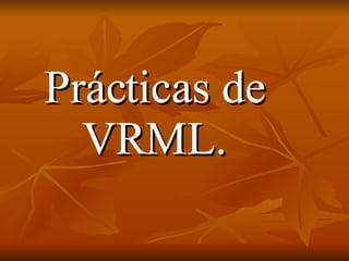Prácticas de VRML. 