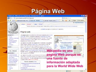 Página WebPágina Web
Wikipedia es una
pagina Web porque es
una fuente de
información adaptada
para la World Wide Web
 