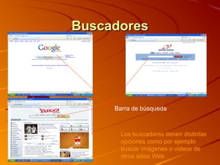 BuscadoresBuscadores
Barra de búsqueda
Los buscadores tienen distintas
opciones como por ejemplo
buscar imágenes o videos de
otros sitios Web
 