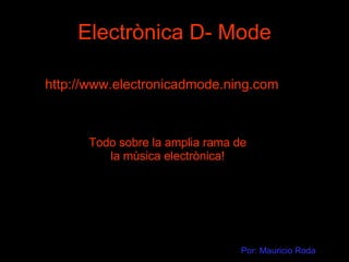 Electrònica D- Mode http://www.electronicadmode.ning.com Todo sobre la amplia rama de la mùsica electrònica! Por: Mauricio Roda 