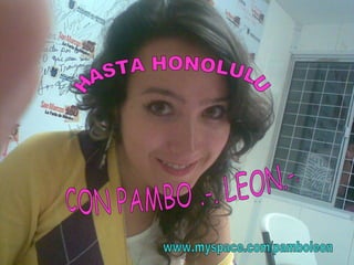 HASTA HONOLULU CON PAMBO .-. LEON.-. www.myspace.com/pamboleon 