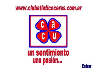 c c a u www.clubatleticoceres.com.ar un sentimiento  una pasión... Entrar 