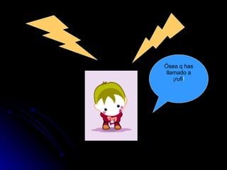 Ósea q has llamado a ¡rufi ! 