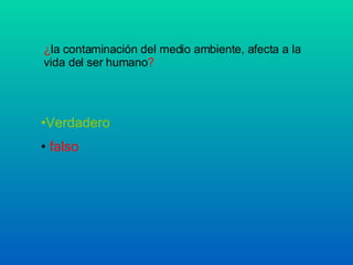 ¿ la contaminación del medio ambiente, afecta a la vida del ser humano ? Verdadero falso 