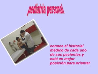 pediatria personal conoce el historial médico de cada uno de sus pacientes y está en mejor posición para orientar 