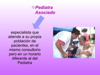 Pediatra   Asociado especialista que atiende a su propia población de pacientes, en el mismo consultorio pero en un horario diferente al del Pediatra 