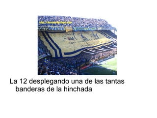 La 12 desplegando una de las tantas banderas de la hinchada 