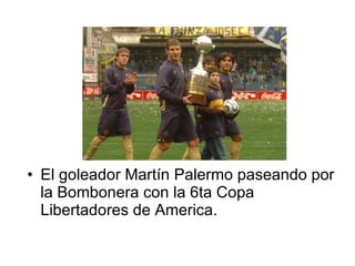 El goleador Martín Palermo paseando por la Bombonera con la 6ta Copa Libertadores de America. 