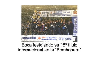 Boca festejando su 18º titulo internacional en la “Bombonera” 