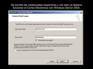 Se escribe las credenciales respectivas y con esto ya debería funcionar el Correo Electrónico con Windows Server 2003: 